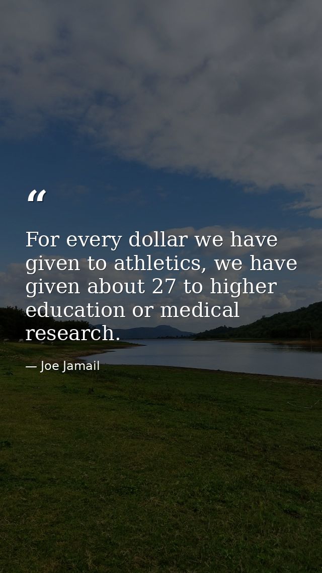 For every dollar we have given to athletics, we have given about 27 to higher education or medical research. — Joe Jamail