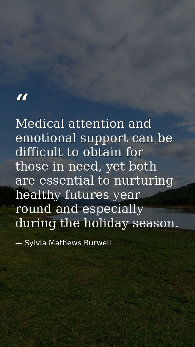 Medical attention and emotional support can be difficult to obtain for those in need, yet both are essential to nurturin — Sylvia Mathews Burwell
