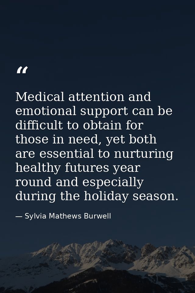 Medical attention and emotional support can be difficult to obtain for those in need, yet both are essential to nurturin — Sylvia Mathews Burwell