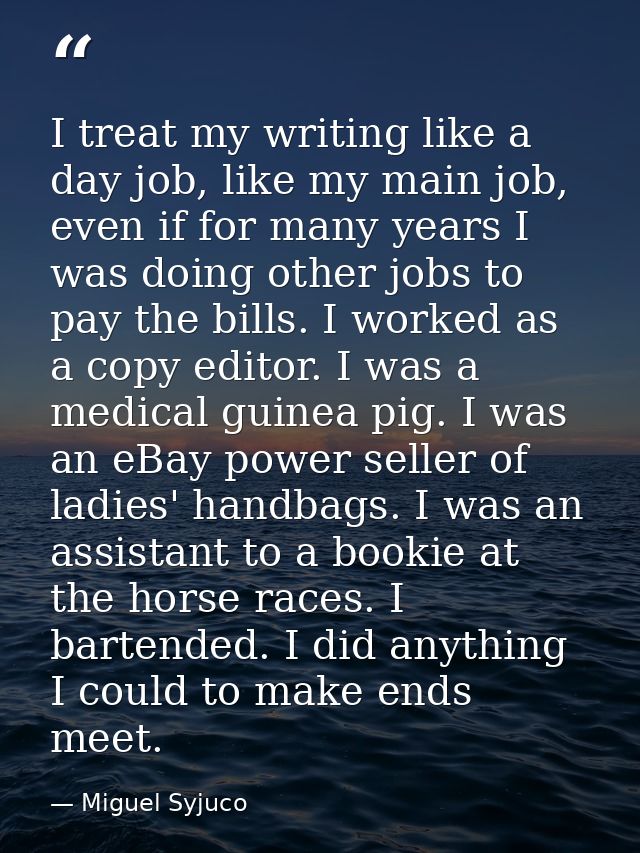 I treat my writing like a day job, like my main job, even if for many years I was doing other jobs to pay the bills. I w — Miguel Syjuco