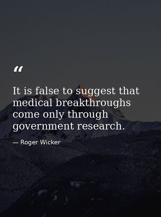 It is false to suggest that medical breakthroughs come only through government research. — Roger Wicker
