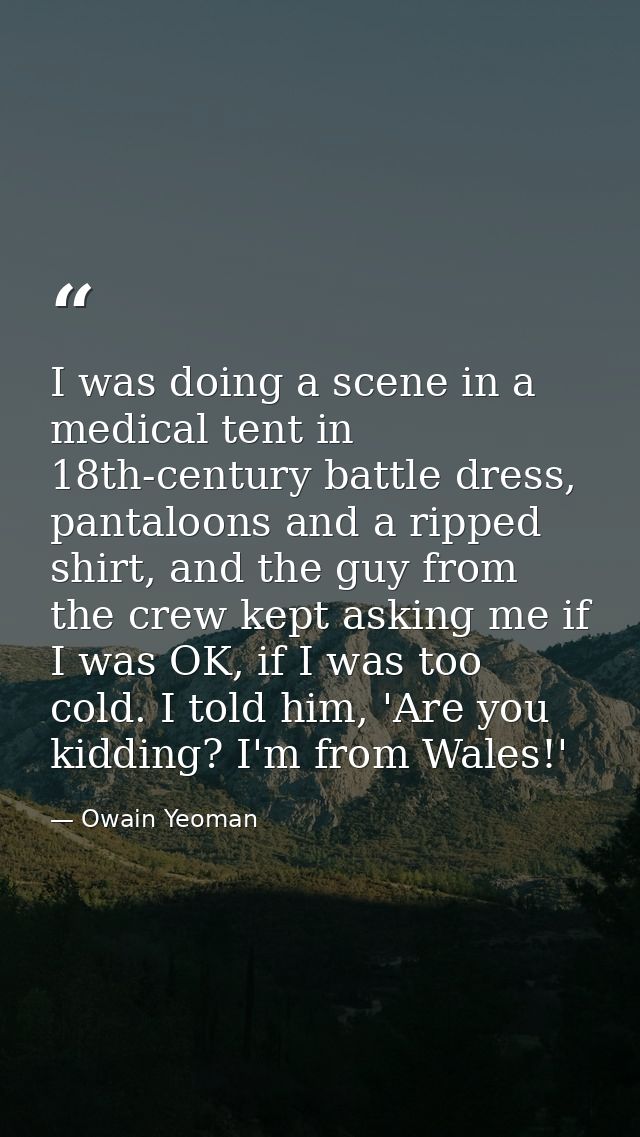 I was doing a scene in a medical tent in 18th-century battle dress, pantaloons and a ripped shirt, and the guy from the  — Owain Yeoman