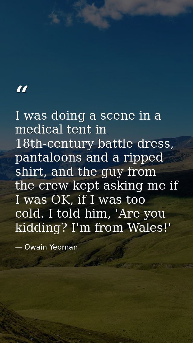 I was doing a scene in a medical tent in 18th-century battle dress, pantaloons and a ripped shirt, and the guy from the  — Owain Yeoman