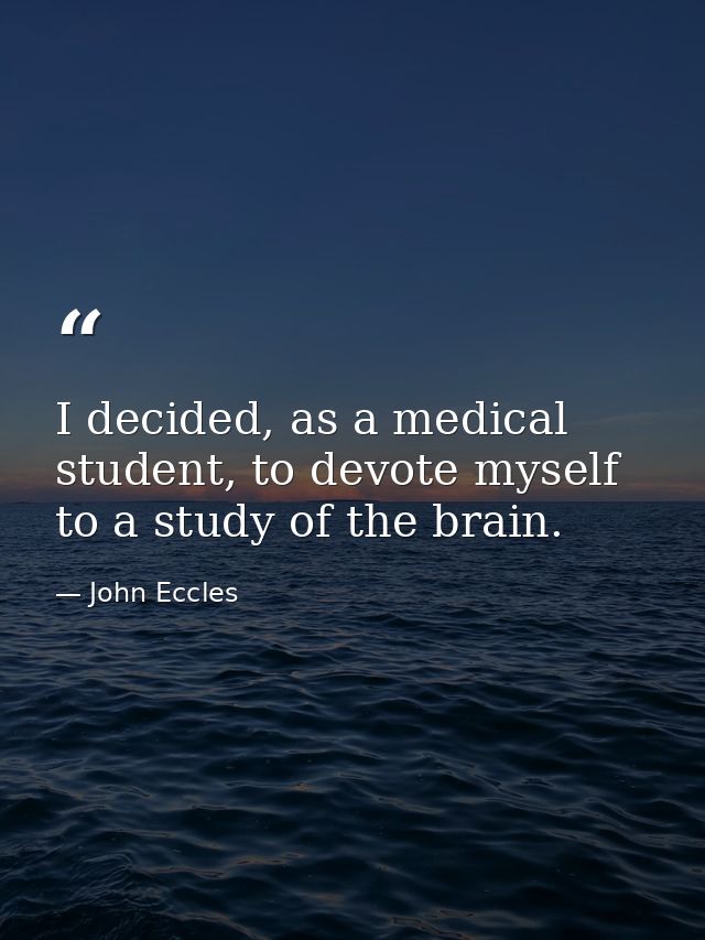 I decided, as a medical student, to devote myself to a study of the brain. — John Eccles