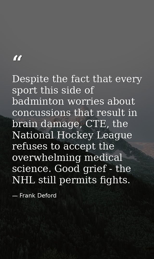Despite the fact that every sport this side of badminton worries about concussions that result in brain damage, CTE, the — Frank Deford
