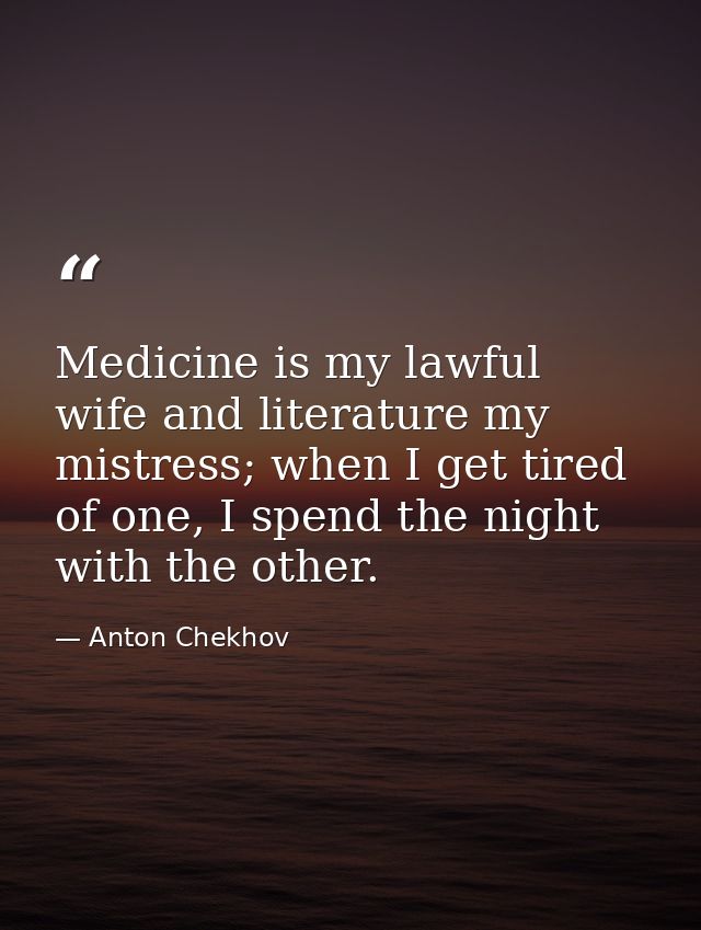 Medicine is my lawful wife and literature my mistress; when I get tired of one, I spend the night with the other. — Anton Chekhov