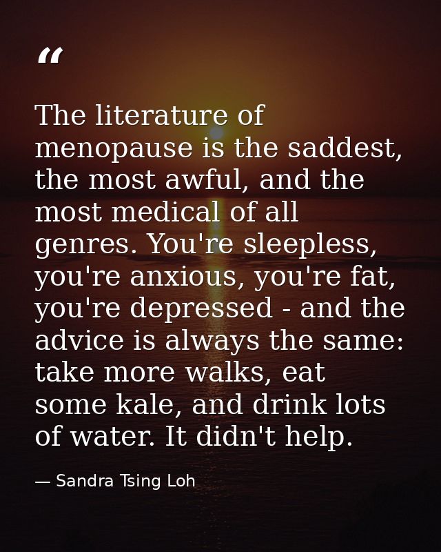 The literature of menopause is the saddest, the most awful, and the most medical of all genres. You're sleepless, you're — Sandra Tsing Loh