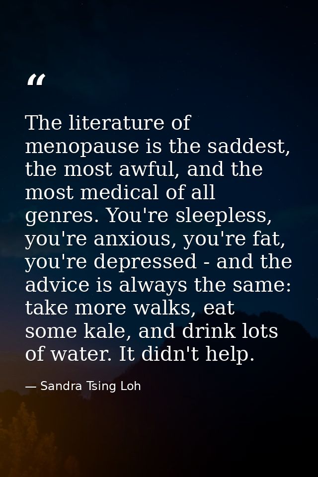 The literature of menopause is the saddest, the most awful, and the most medical of all genres. You're sleepless, you're — Sandra Tsing Loh