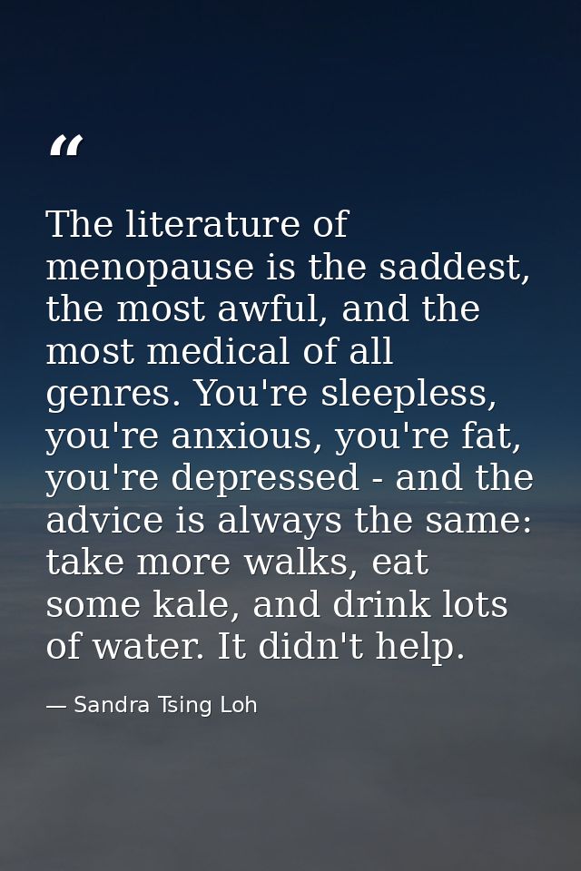 The literature of menopause is the saddest, the most awful, and the most medical of all genres. You're sleepless, you're — Sandra Tsing Loh