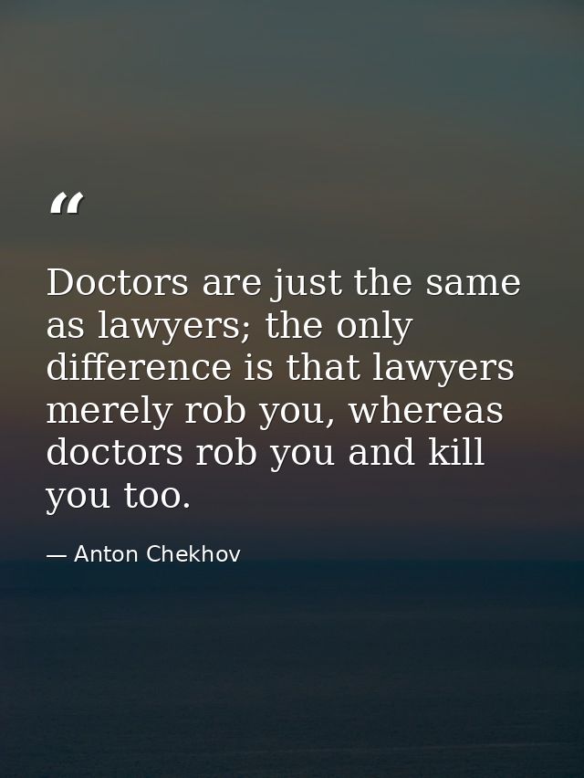 Doctors are just the same as lawyers; the only difference is that lawyers merely rob you, whereas doctors rob you and ki — Anton Chekhov