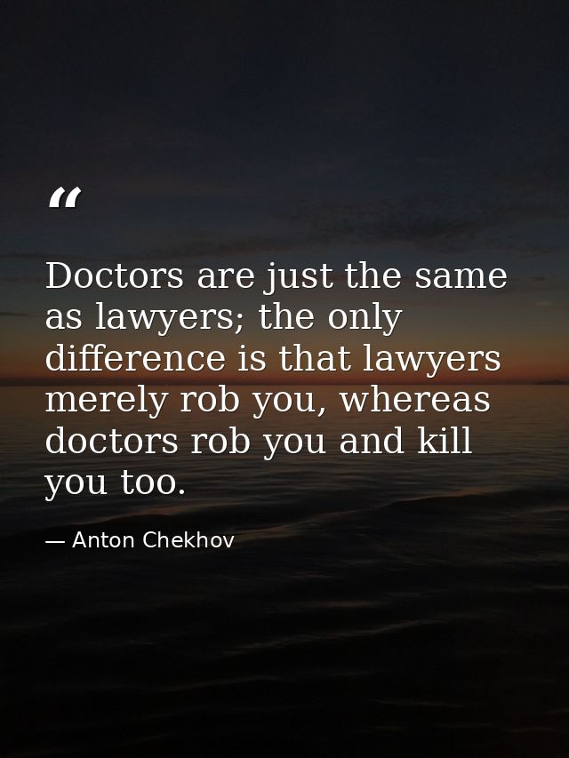 Doctors are just the same as lawyers; the only difference is that lawyers merely rob you, whereas doctors rob you and ki — Anton Chekhov
