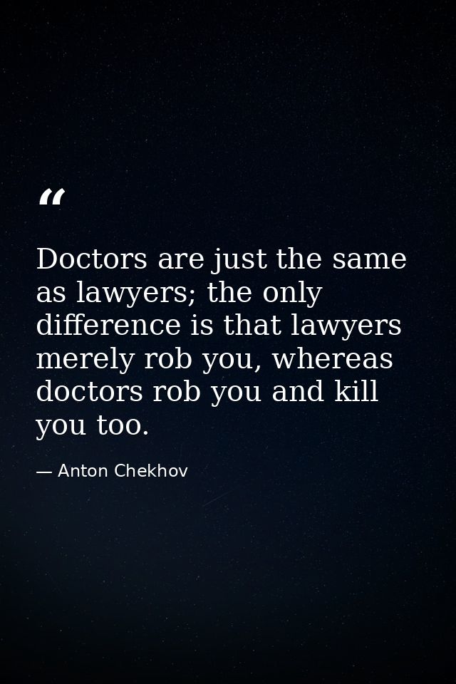 Doctors are just the same as lawyers; the only difference is that lawyers merely rob you, whereas doctors rob you and ki — Anton Chekhov