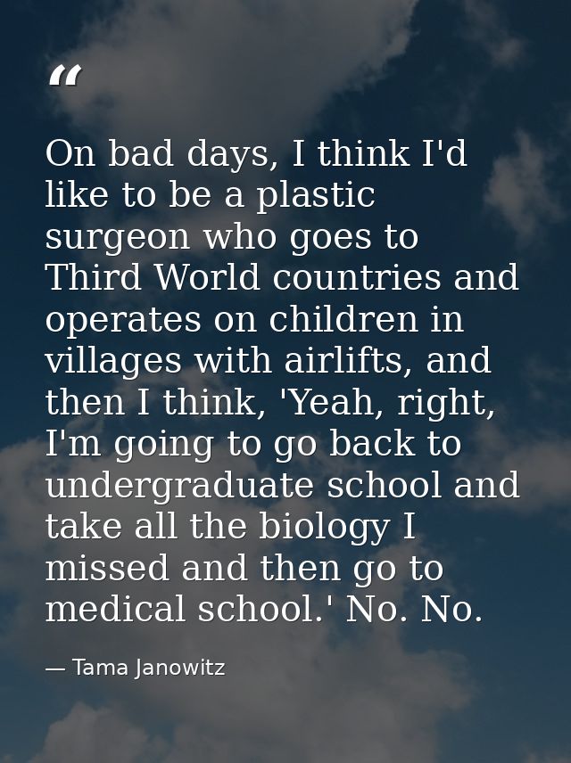 On bad days, I think I'd like to be a plastic surgeon who goes to Third World countries and operates on children in vill — Tama Janowitz
