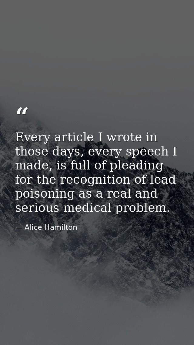 Every article I wrote in those days, every speech I made, is full of pleading for the recognition of lead poisoning as a — Alice Hamilton