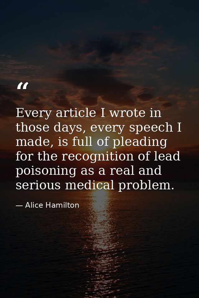 Every article I wrote in those days, every speech I made, is full of pleading for the recognition of lead poisoning as a — Alice Hamilton