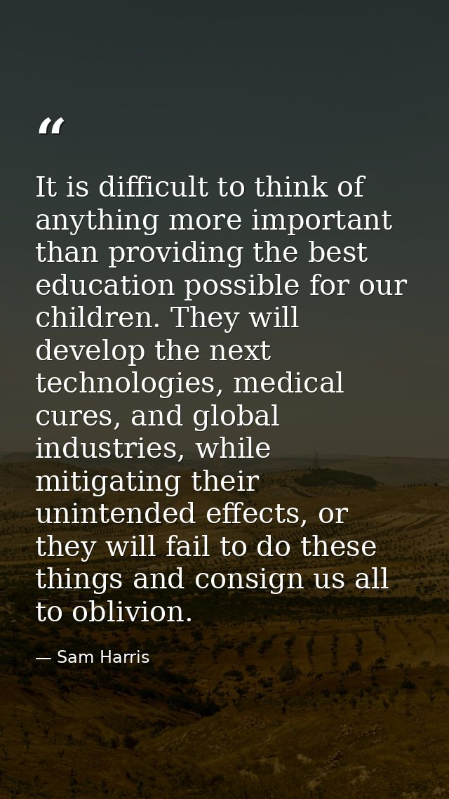 It is difficult to think of anything more important than providing the best education possible for our children. They wi — Sam Harris