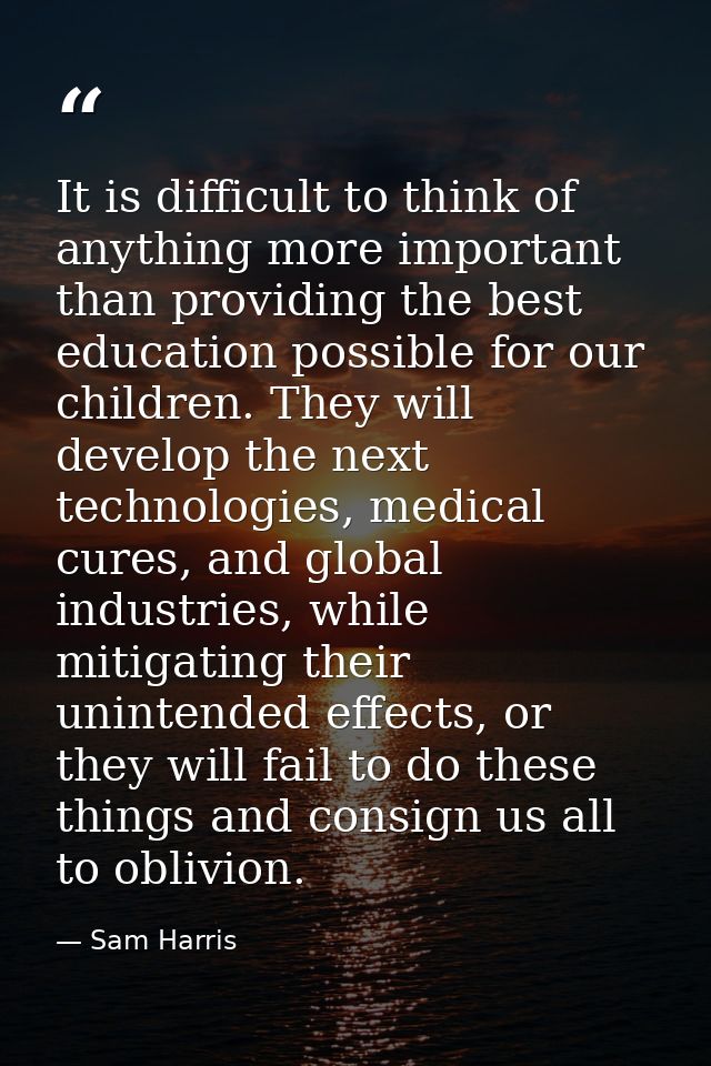 It is difficult to think of anything more important than providing the best education possible for our children. They wi — Sam Harris