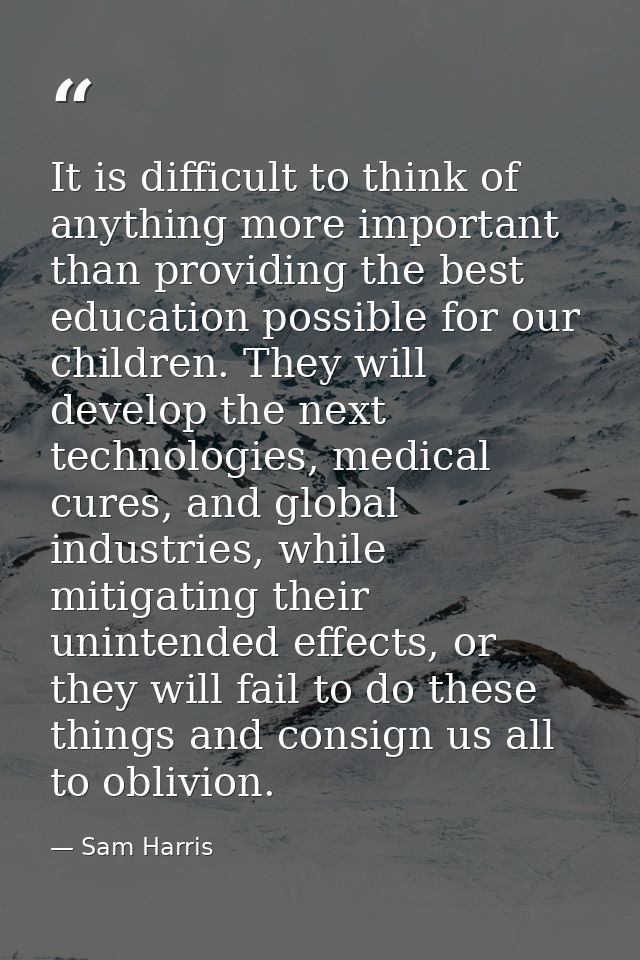It is difficult to think of anything more important than providing the best education possible for our children. They wi — Sam Harris