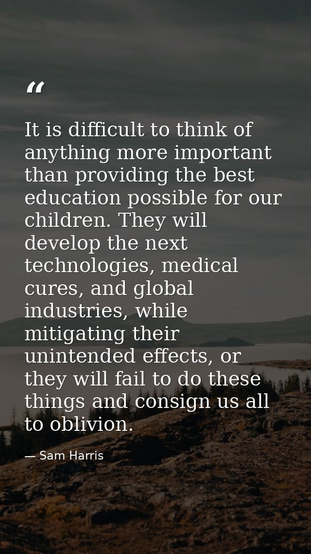 It is difficult to think of anything more important than providing the best education possible for our children. They wi — Sam Harris