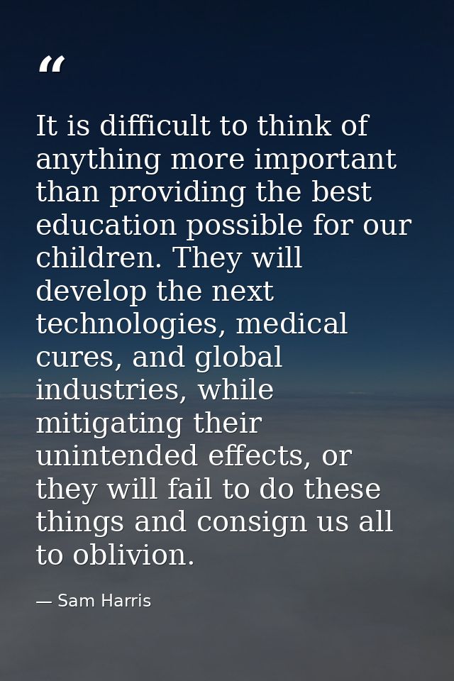 It is difficult to think of anything more important than providing the best education possible for our children. They wi — Sam Harris