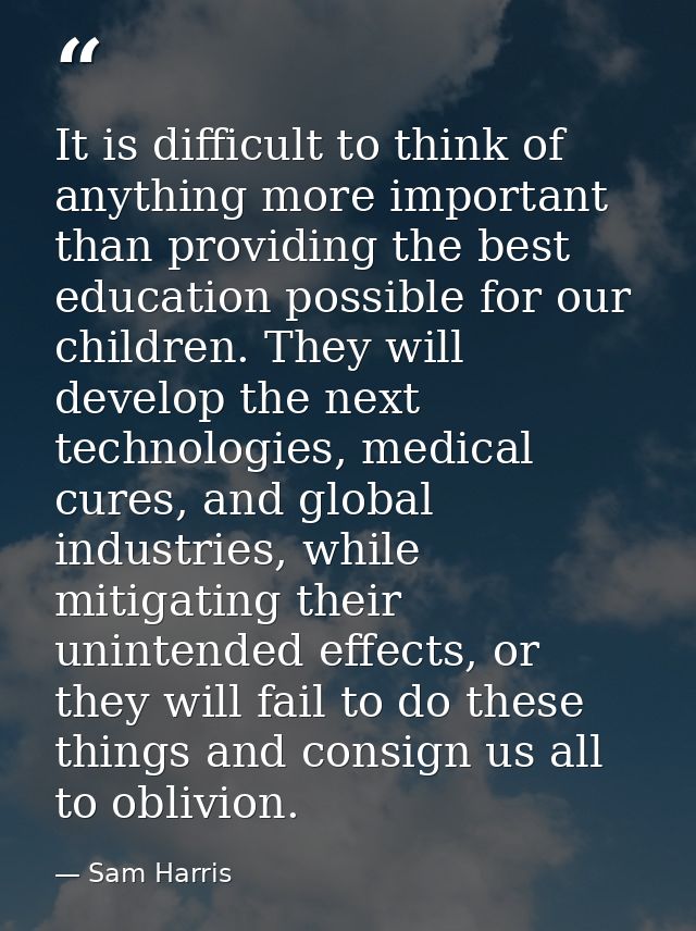It is difficult to think of anything more important than providing the best education possible for our children. They wi — Sam Harris