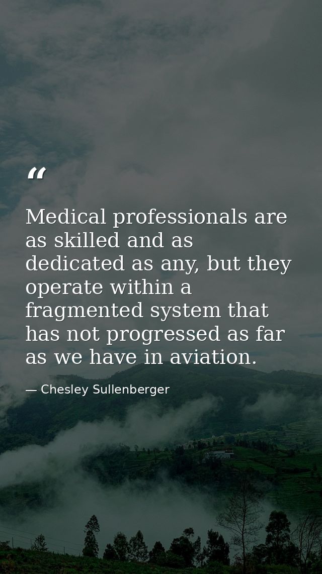 Medical professionals are as skilled and as dedicated as any, but they operate within a fragmented system that has not p — Chesley Sullenberger