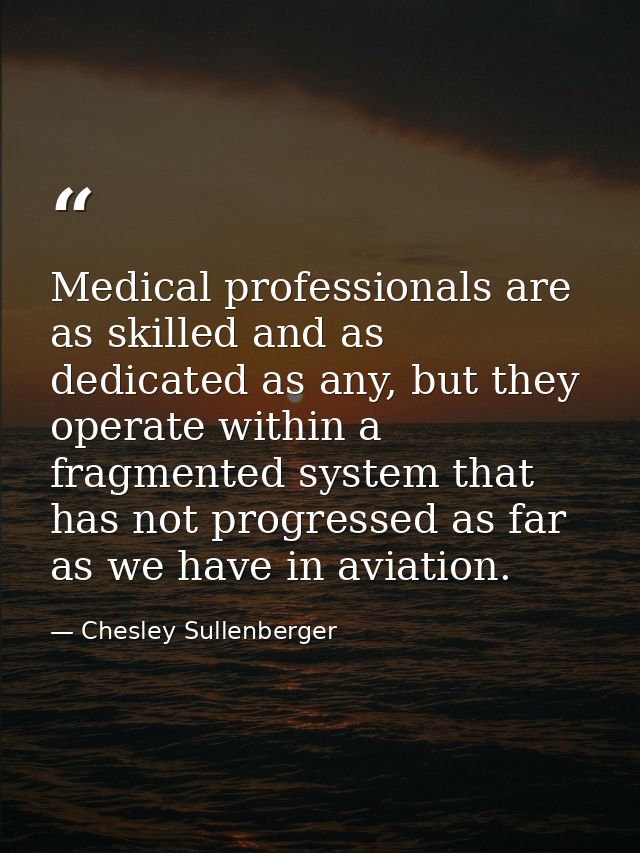 Medical professionals are as skilled and as dedicated as any, but they operate within a fragmented system that has not p — Chesley Sullenberger