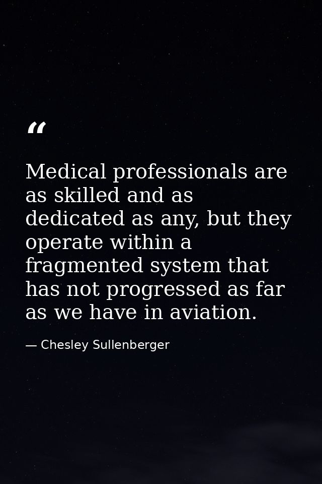 Medical professionals are as skilled and as dedicated as any, but they operate within a fragmented system that has not p — Chesley Sullenberger