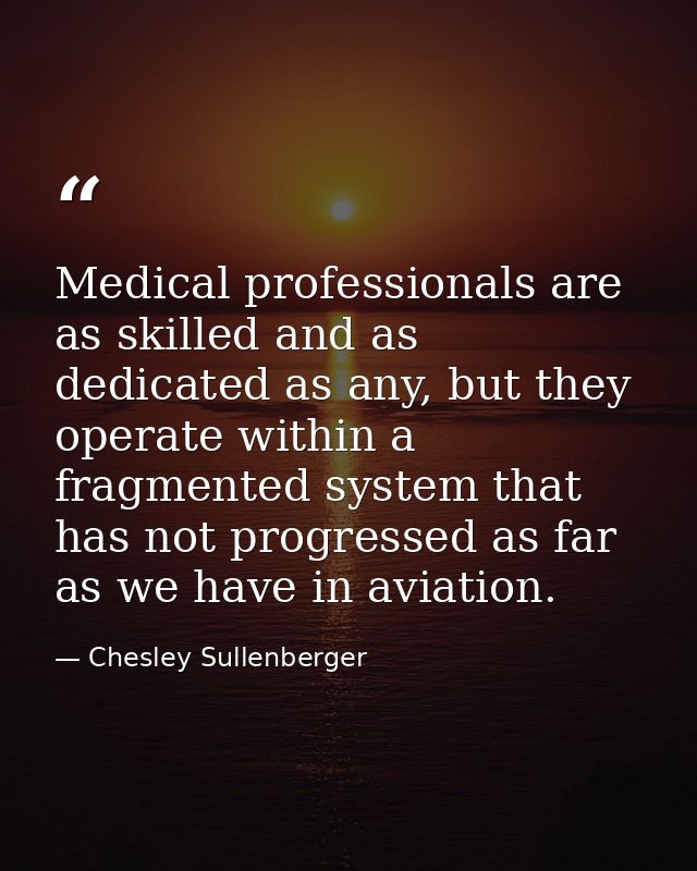 Medical professionals are as skilled and as dedicated as any, but they operate within a fragmented system that has not p — Chesley Sullenberger
