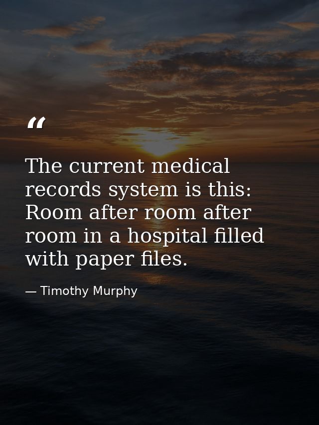 The current medical records system is this: Room after room after room in a hospital filled with paper files. — Timothy Murphy