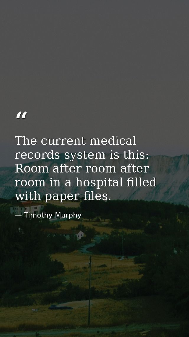 The current medical records system is this: Room after room after room in a hospital filled with paper files. — Timothy Murphy