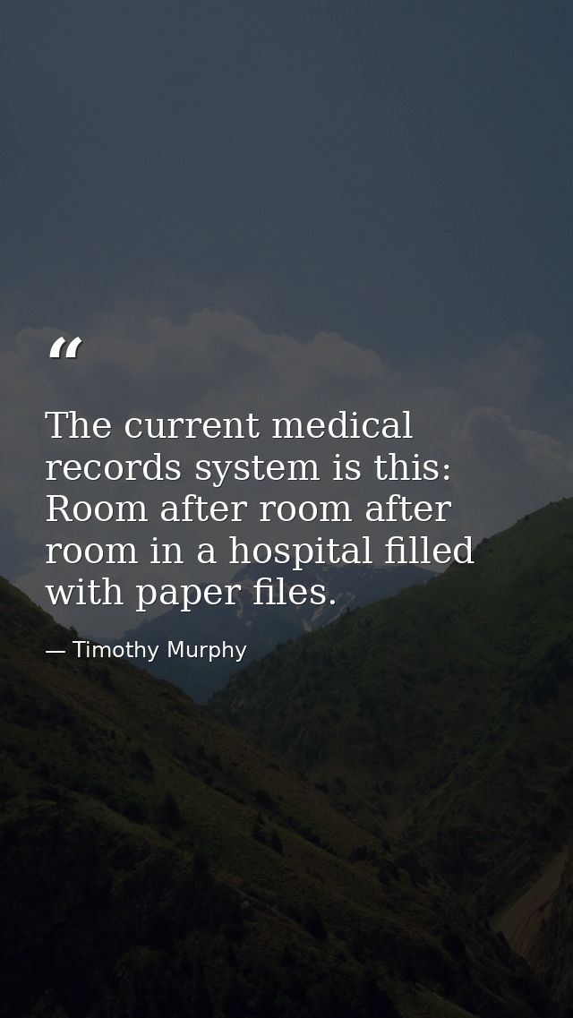 The current medical records system is this: Room after room after room in a hospital filled with paper files. — Timothy Murphy