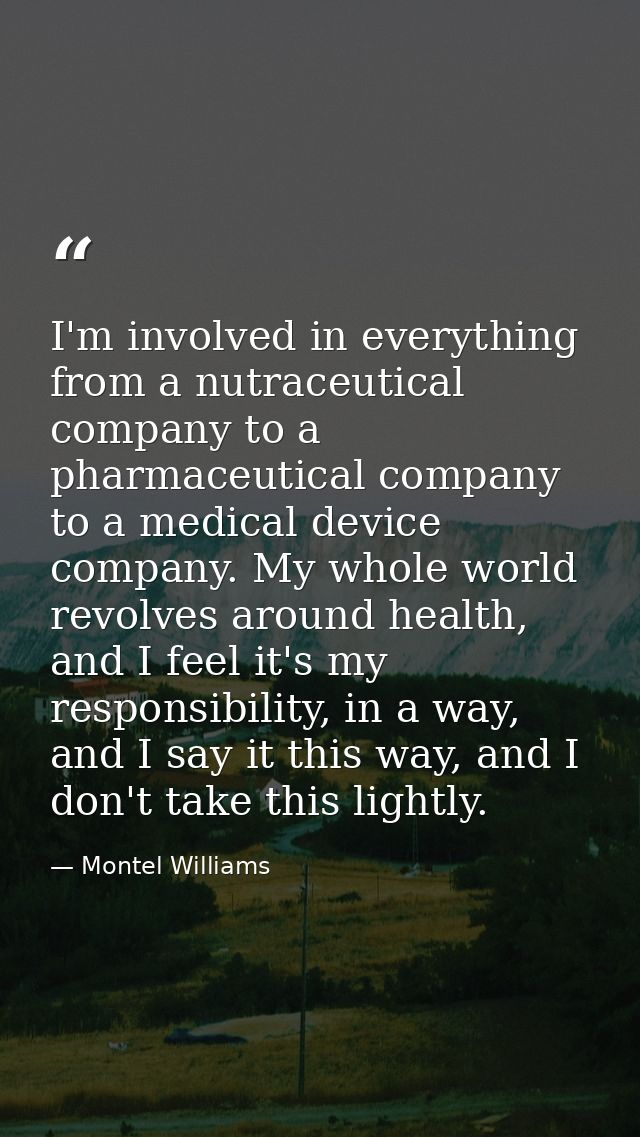 I'm involved in everything from a nutraceutical company to a pharmaceutical company to a medical device company. My whol — Montel Williams