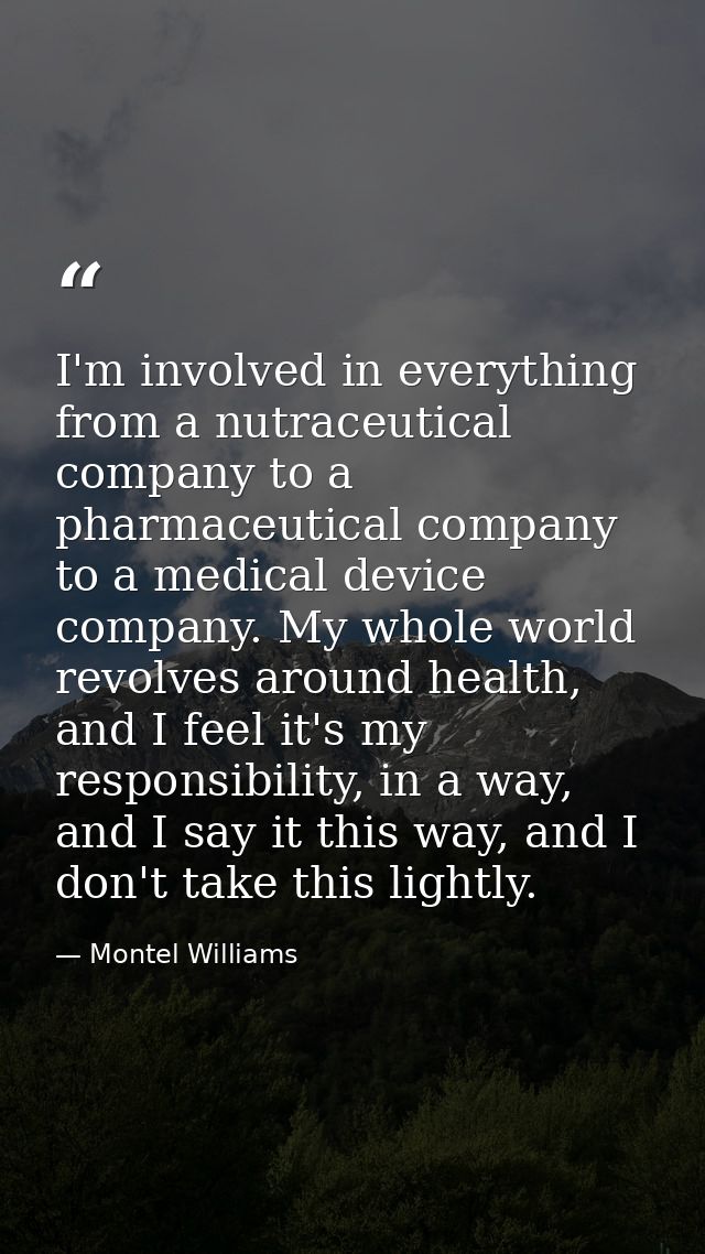 I'm involved in everything from a nutraceutical company to a pharmaceutical company to a medical device company. My whol — Montel Williams
