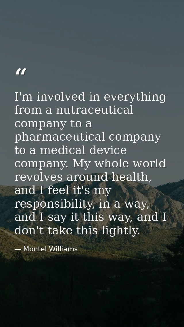 I'm involved in everything from a nutraceutical company to a pharmaceutical company to a medical device company. My whol — Montel Williams
