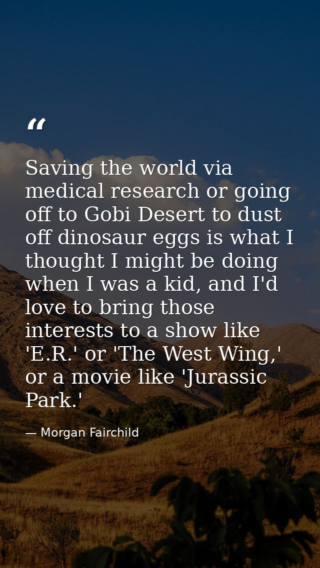 Saving the world via medical research or going off to Gobi Desert to dust off dinosaur eggs is what I thought I might be — Morgan Fairchild
