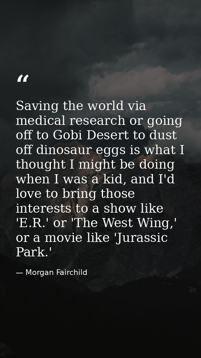 Saving the world via medical research or going off to Gobi Desert to dust off dinosaur eggs is what I thought I might be — Morgan Fairchild