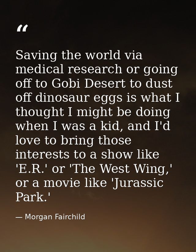 Saving the world via medical research or going off to Gobi Desert to dust off dinosaur eggs is what I thought I might be — Morgan Fairchild