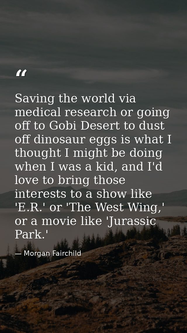 Saving the world via medical research or going off to Gobi Desert to dust off dinosaur eggs is what I thought I might be — Morgan Fairchild