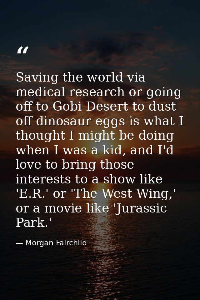 Saving the world via medical research or going off to Gobi Desert to dust off dinosaur eggs is what I thought I might be — Morgan Fairchild