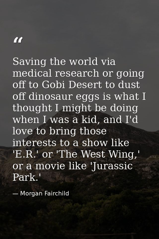 Saving the world via medical research or going off to Gobi Desert to dust off dinosaur eggs is what I thought I might be — Morgan Fairchild