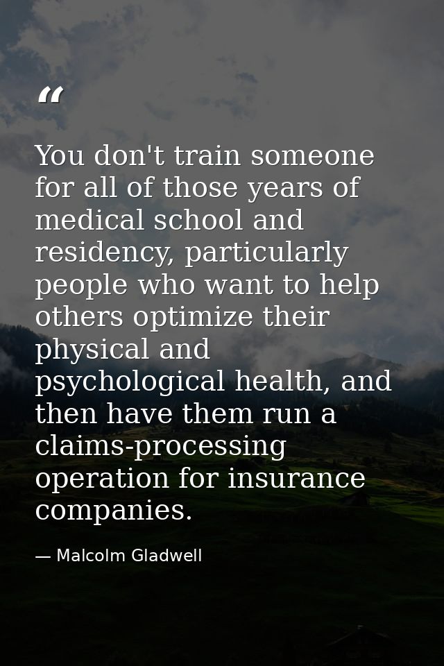 You don't train someone for all of those years of medical school and residency, particularly people who want to help oth — Malcolm Gladwell