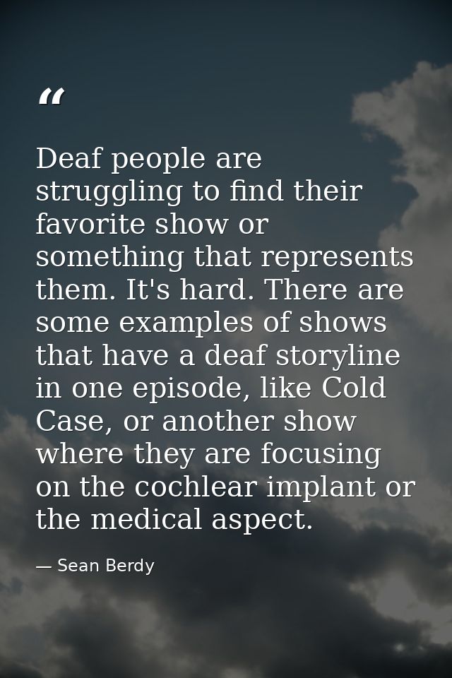 Deaf people are struggling to find their favorite show or something that represents them. It's hard. There are some exam — Sean Berdy