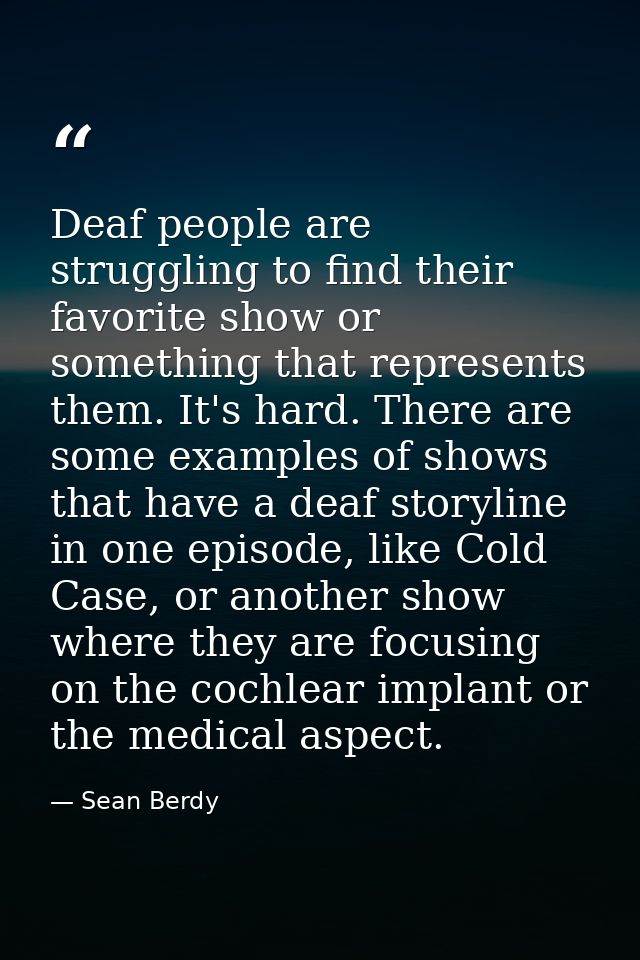 Deaf people are struggling to find their favorite show or something that represents them. It's hard. There are some exam — Sean Berdy