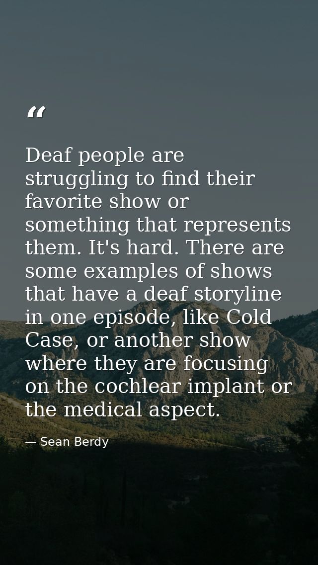 Deaf people are struggling to find their favorite show or something that represents them. It's hard. There are some exam — Sean Berdy