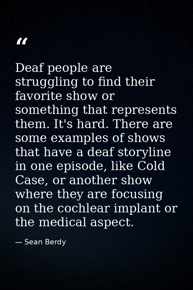 Deaf people are struggling to find their favorite show or something that represents them. It's hard. There are some exam — Sean Berdy