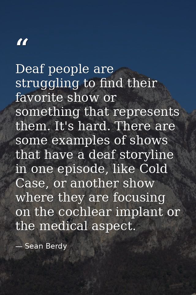 Deaf people are struggling to find their favorite show or something that represents them. It's hard. There are some exam — Sean Berdy