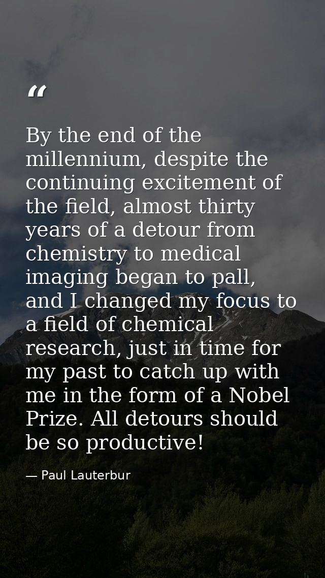 By the end of the millennium, despite the continuing excitement of the field, almost thirty years of a detour from chemi — Paul Lauterbur