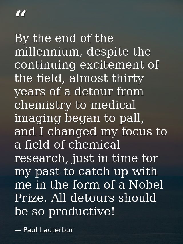 By the end of the millennium, despite the continuing excitement of the field, almost thirty years of a detour from chemi — Paul Lauterbur