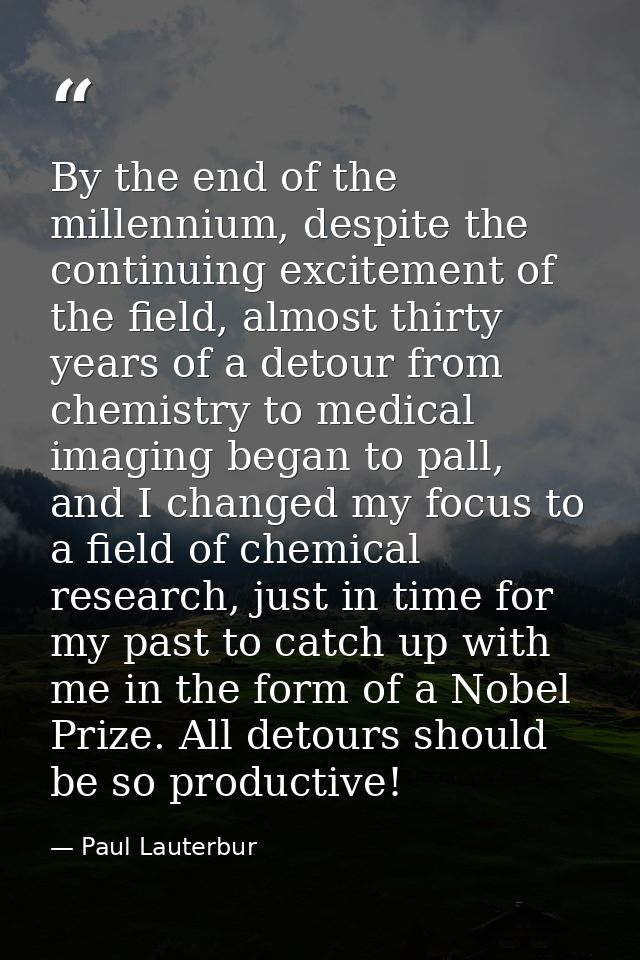 By the end of the millennium, despite the continuing excitement of the field, almost thirty years of a detour from chemi — Paul Lauterbur